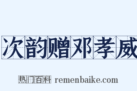 次韵赠邓孝威是什么意思的图片